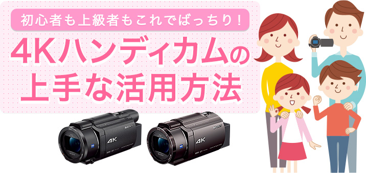 4Kハンディカムの上手な活用方法 | デジタルビデオカメラ Handycam