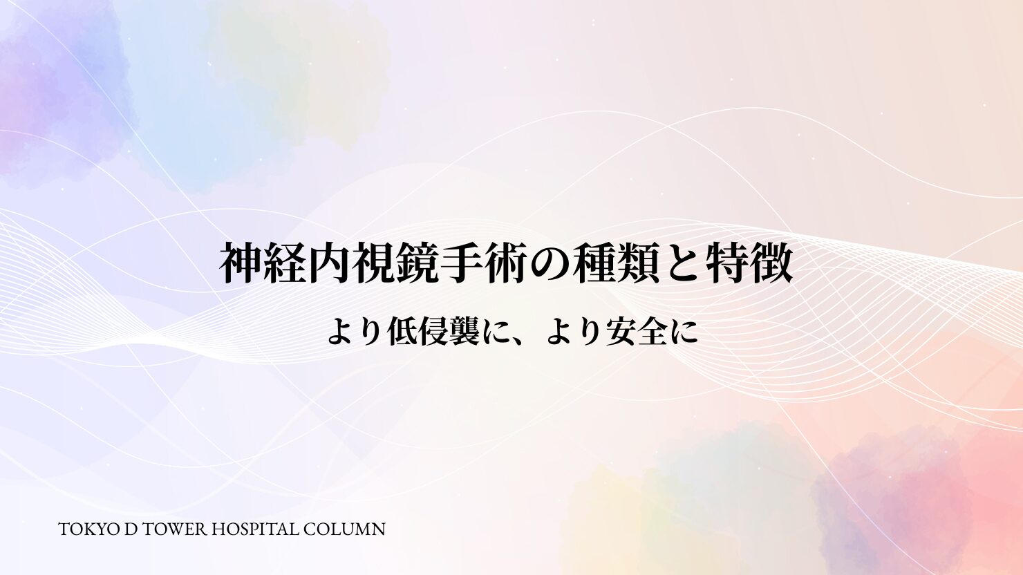 神経内視鏡手術の種類と特徴 - より低侵襲に、より安全に | 東京D