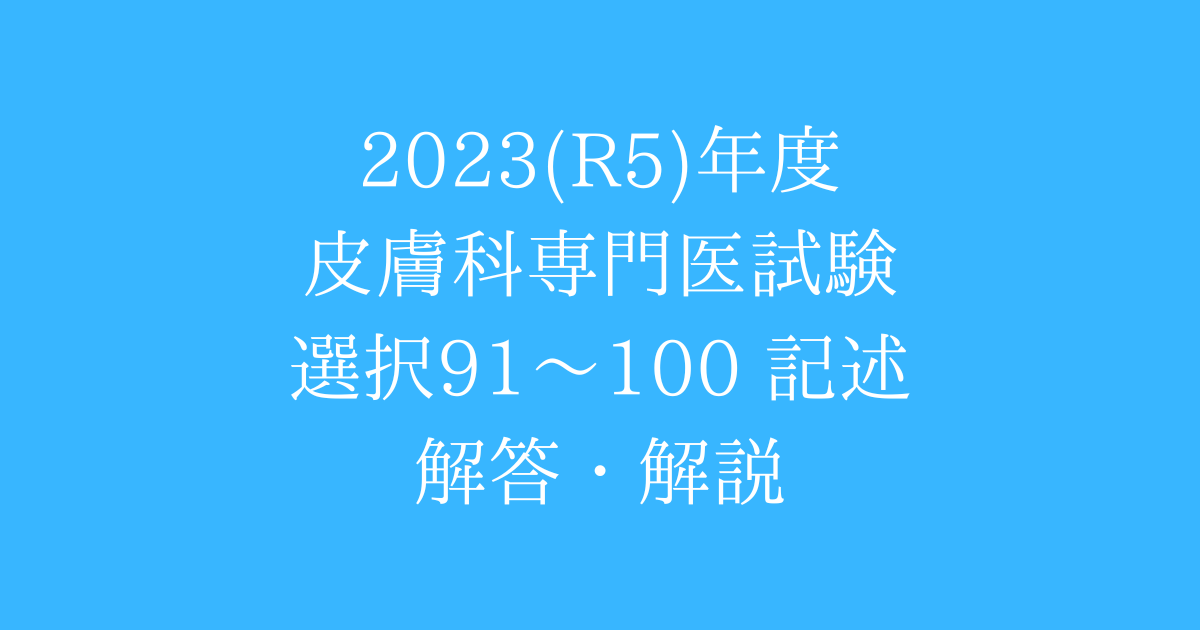 令和5(2023)年度 皮膚科専門医試験 過去問 解答解説 選択問題91〜100