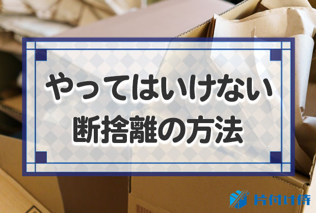やってはいけない断捨離の11つの事を紹介！断捨離の危険性・問題例を
