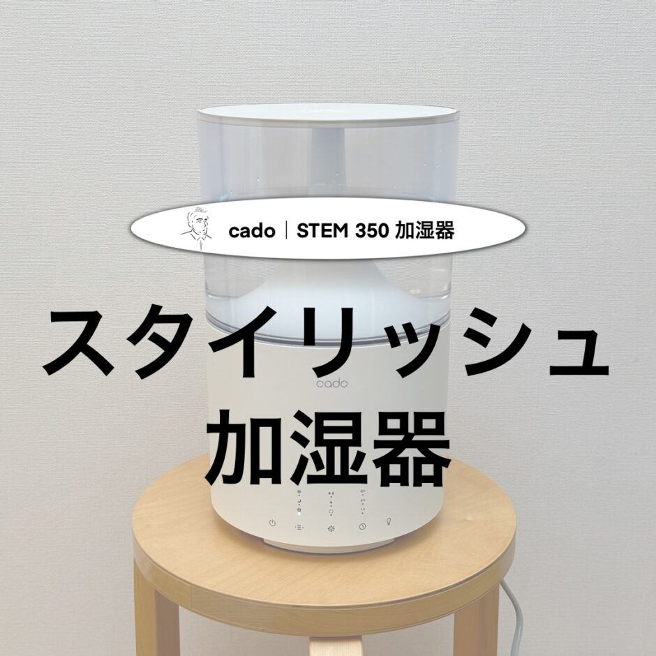 cado STEM 350 レビュー】スタイリッシュでコンパクトな加湿器を紹介