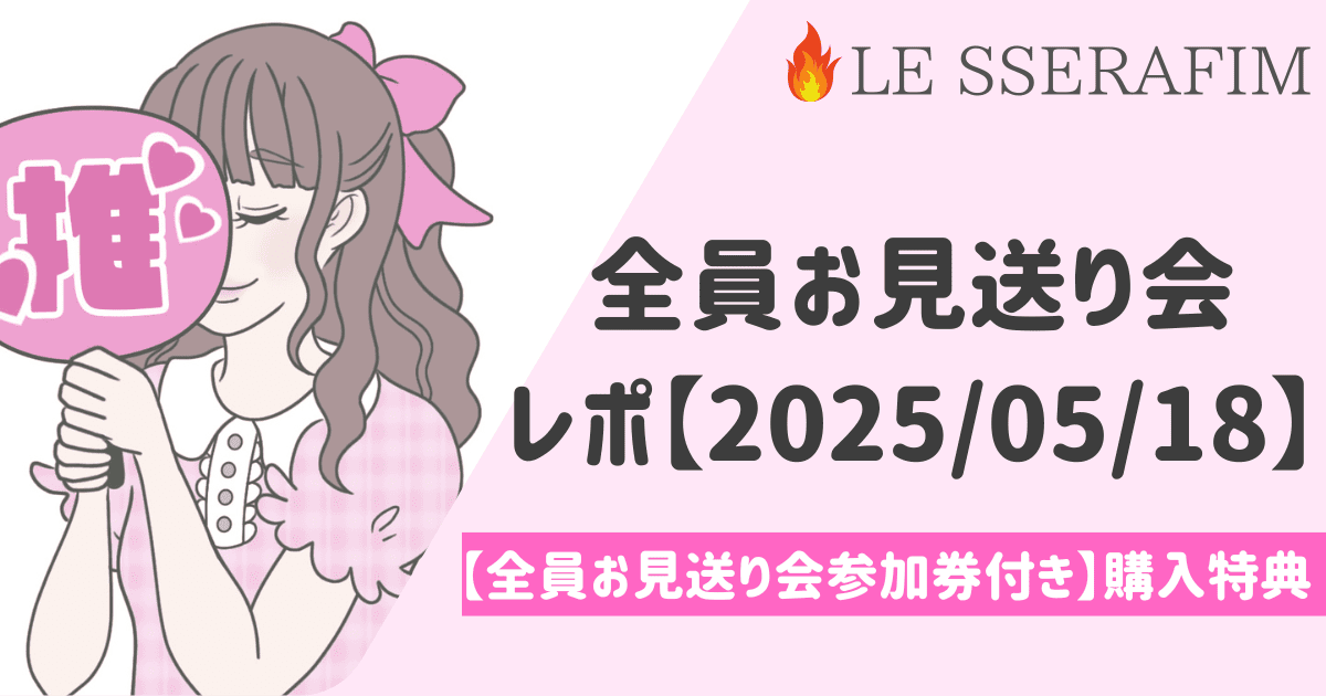 LESSERAFIM オフイベレポ②全員お見送り会 先着購入-HOT-東京-5月18日