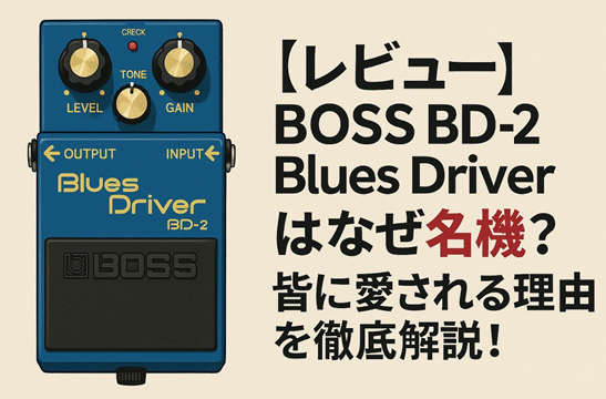 レビュー】BOSS BD-2 Blues Driverはなぜ名機？皆に愛される理由を徹底解説