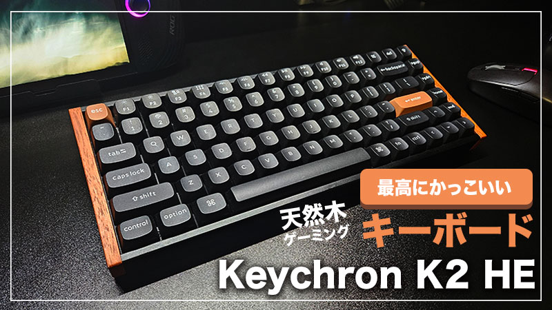 Keychron K2 HE レビュー】天然木でおしゃれが引き立つ、史上最高に