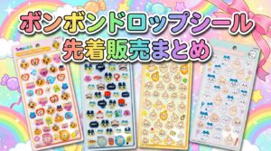 ボンボンドロップシール先着販売情報まとめ | ボンボンナビ