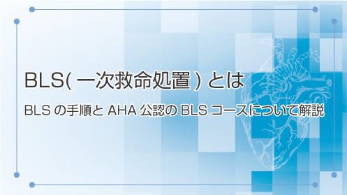 BLS(一次救命処置)とは | BLSの手順とAHA(アメリカ心臓協会)公認のBLS