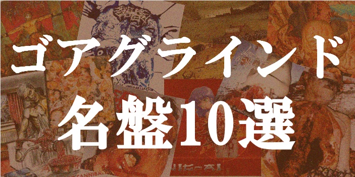ゴアグラインド 名盤10選をピックアップ!!｜ニュース